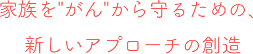 家族をがんから守るための、新しいアプローチの創造